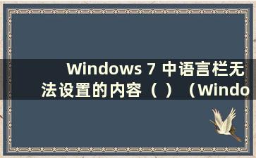 Windows 7 中语言栏无法设置的内容（ ）（Windows 7 中语言栏设置为停靠在任务栏上）